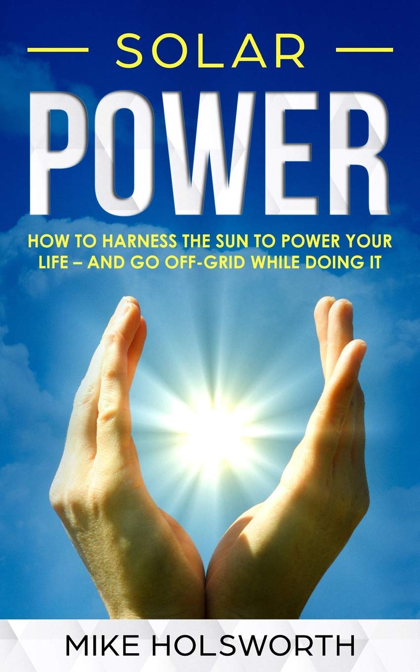 Solar Power How To Harness The Sun To Power Your Life And - 