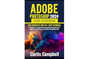 Adobe Photoshop 2024 User GuideBook: The Complete Step-by- Step Tutorial for Beginners on Adobe Photoshop 2024, Including Advanced Techniques, Latest Features, and Basic Photo Editing Tools