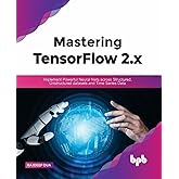 Mastering TensorFlow 2.x: Implement Powerful Neural Nets across Structured, Unstructured datasets and Time Series Data (Engli