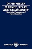 Market, State, and Community: Theoretical Foundations of Market Socialism (Clarendon Paperbacks)