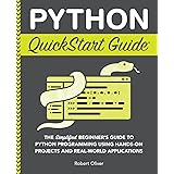 Python QuickStart Guide: The Simplified Beginner's Guide to Python Programming Using Hands-On Projects and Real-World Applica