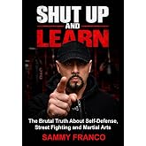Shut Up and Learn: The Brutal Truth About Self-Defense, Street Fighting, and Martial Arts