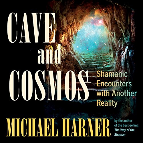 Cave and Cosmos: Shamanic Encounters with Another Reality by Michael Harner