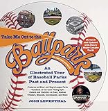 Take Me Out to the Ballpark Revised and Updated: An Illustrated Tour of Baseball Parks Past and Present Featuring Every Major League Park, Plus Minor League and Negro League Parks