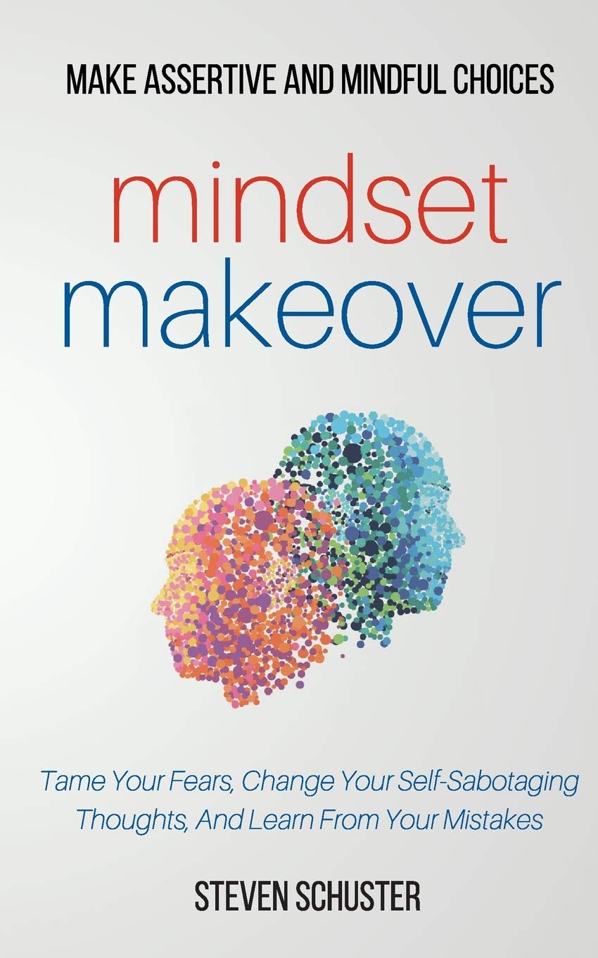 Mindset Makeover Tame Your Fears Change Your Self Sabotaging Thoughts And Learn From Your Mistakes Schuster Steven 9781981265480 Amazon Com Books