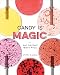 Candy Is Magic: Real Ingredients, Modern Recipes [A Baking Book] by Jami Curl