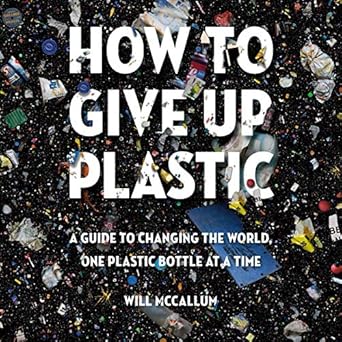 A Guide to Changing the World, One Plastic Bottle at a Time  - Will McCallum