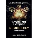 The Mysterious Language of Numerology & Angel Numbers: How to Interpret Yourself, Your Relationship, Your Soul, and Your Hidd