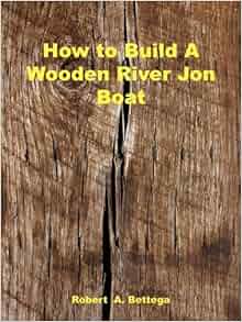 how to build a wooden river jon boat: robert a. bettega