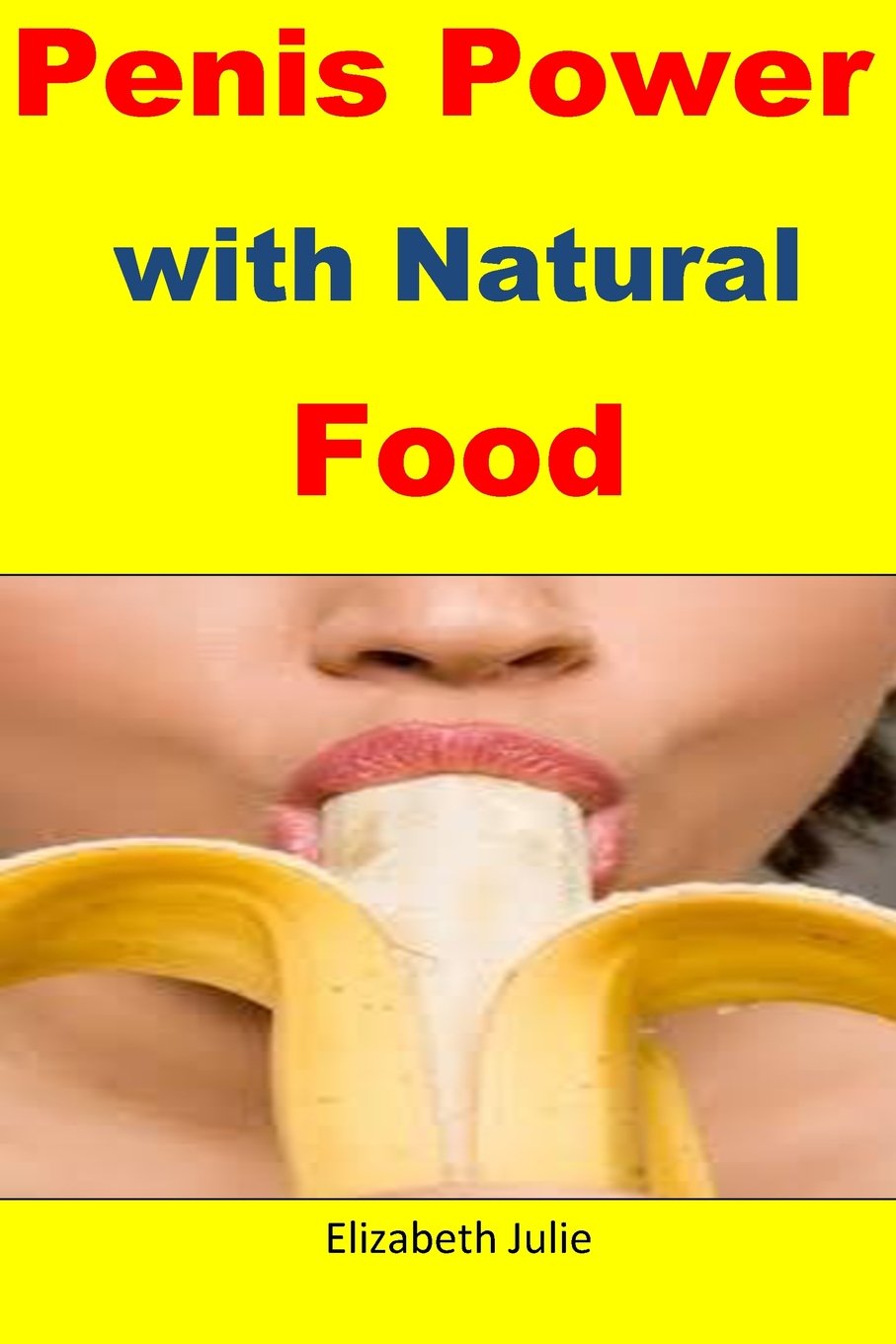 Penis Power With Natural Food Great Natural Foods For Penis Enlargement Strength And Stamina Julie Elizabeth 9781530062850 Amazon Com Books