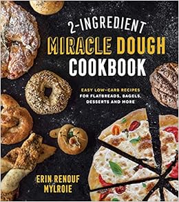 2-Ingredient Miracle Dough Cookbook: Easy Lower-Carb Recipes for Flatbreads, Bagels, Desserts and More 2-Ingredient Miracle Dough Cookbook: Easy Lower-Carb Recipes for Flatbreads, Bagels, Desserts and More
