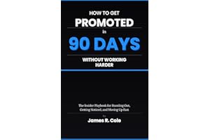 How to Get Promoted in 90 Days Without Working Harder: The Insider Playbook for Standing Out, Getting Noticed, and Moving Up 
