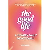 The Good Life: A 12 Week Daily Devotional to Build Your Faith and Confidence in Jesus