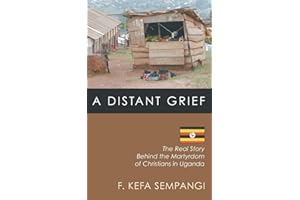 A Distant Grief: The Real Story Behind the Martyrdom of Christians in Uganda