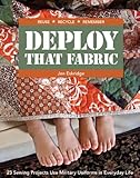 Deploy that Fabric: 23 Sewing Projects Use Military Uniforms in Everyday Life by Jen Eskridge