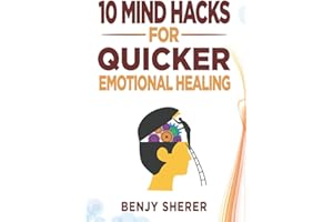 10 Mind Hacks for Quicker Emotional Healing: Hacking Your Brain Training Book for Healing Your Emotional Self.