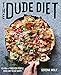 The Dude Diet: Clean(ish) Food for People Who Like to Eat Dirty by 