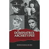 The Dominatrix Archetypes®: Become a Multidimensional Dominatrix in the Art of BDSM FemDom