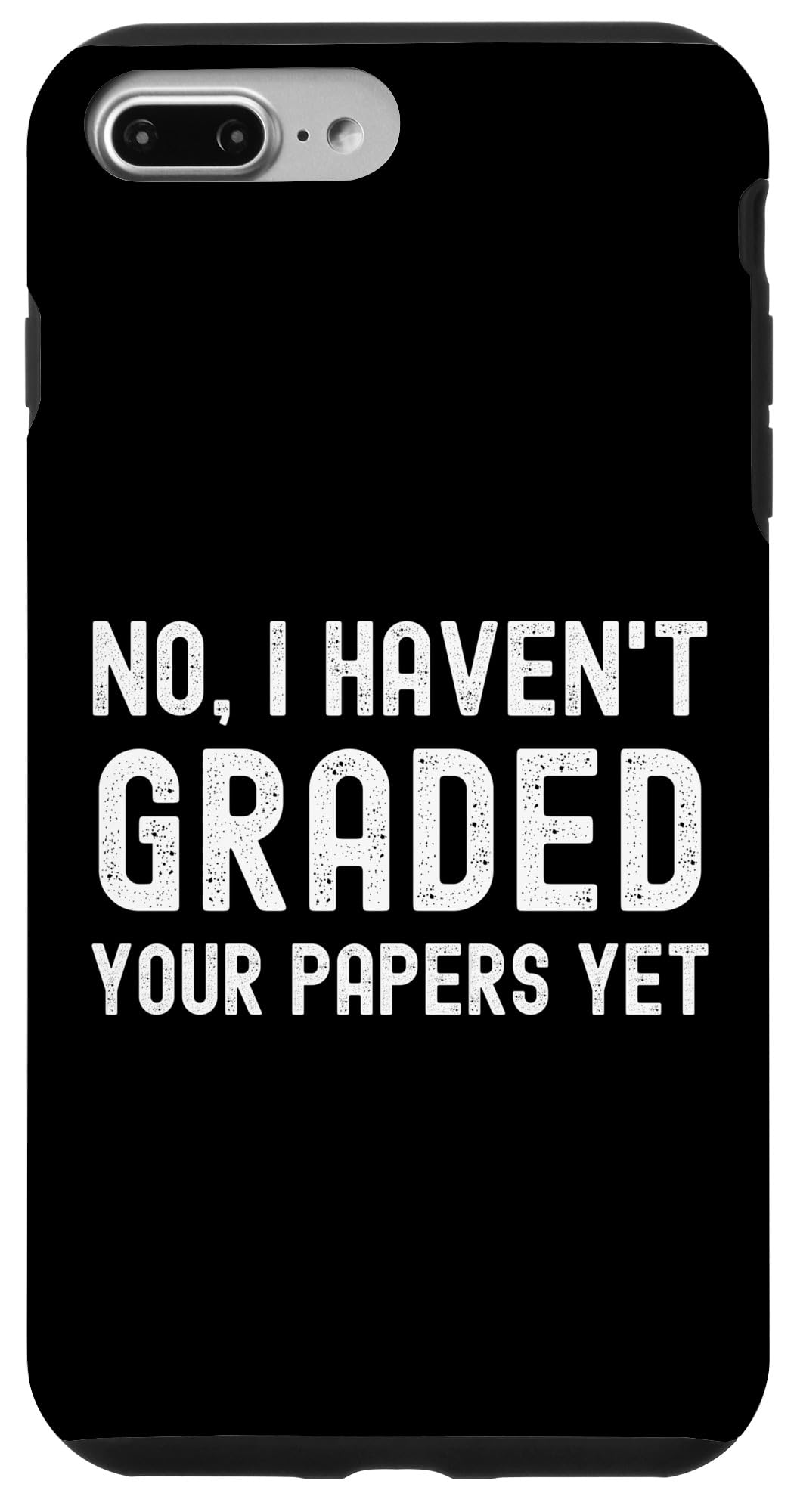 No I Haven't Graded Your Papers Yet - Funny Professor Humor Case for iPhone 7 Plus/8 Plus