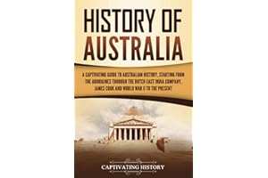 History of Australia: A Captivating Guide to Australian History, Starting from the Aborigines Through the Dutch East India Company, James Cook, and World War II to the Present