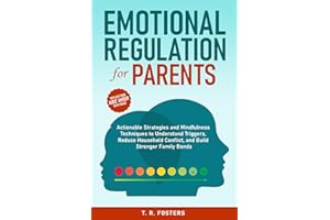 Emotional Regulation for Parents: Actionable Strategies and Mindfulness Techniques to Understand Triggers, Reduce Household C