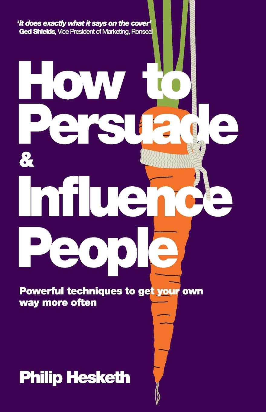 How To Persuade And Influence People Powerful Techniques To Get Your Own Way More Often Amazon Co Uk Hesketh Philip 9780857080424 Books