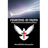 Fighting In Faith: A Practical Guide For Successful Spiritual Warfare
