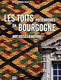 Les toits polychromes en Bourgogne : Huit siècles d'histoire by