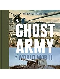 The Ghost Army of World War II: How One Top-Secret Unit Deceived the Enemy with Inflatable Tanks, Sound Effects, and Other Audacious Fakery