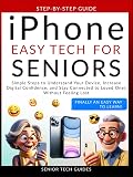 iPhone Easy Tech For Seniors: Simple Steps to Understand Your Device, Increase Digital Confidence, and Stay Connected to Loved Ones Without Feeling Lost