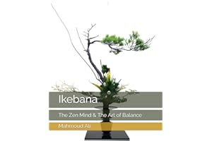 Ikebana: The Zen Mind & The Art of Balance, Stunning Photography and Insightful Commentary on the Art of Arranging Flowers with Grace and Elegance