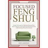 Focused Feng Shui: Simple Techniques to Optimize Energy Flow, Space Efficiency and Intentional Design to Create a Harmonious Home Environment
