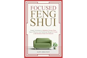 Focused Feng Shui: Simple Techniques to Optimize Energy Flow, Space Efficiency and Intentional Design to Create a Harmonious Home Environment