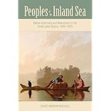 Peoples of the Inland Sea: Native Americans and Newcomers in the Great Lakes Region, 1600–1870 (New Approaches to Midwestern