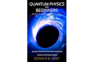 Quantum Physics for Beginners Who Flunked Math And Science: Quantum Mechanics And Physics Made Easy Guide In Plain Simple Eng