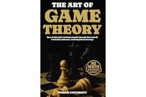 The Art Of Game Theory: How To Win Life’s Ultimate Payoffs Through The Craft Of Prediction, Influence, And Empathetic Strateg