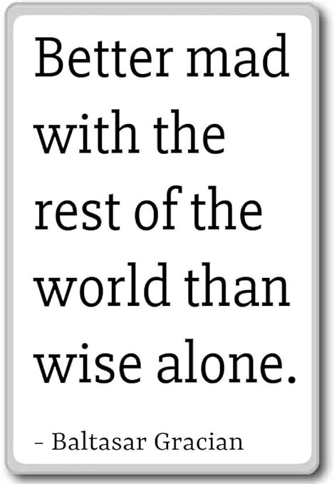 Mejor Mad con el resto del mundo que... – Baltasar Gracian citas ...