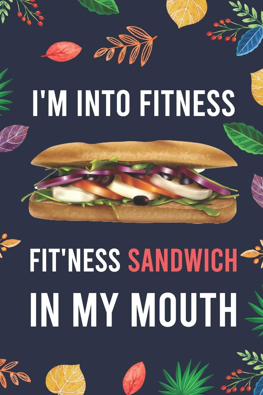 I M Into Fitness Fit Ness Sandwich In My Mouth Blank Lined Diary Notebook Journal Creative Humor Funny Quotes Gifts For Men Women Teens 6x9 1 Pages I M Into