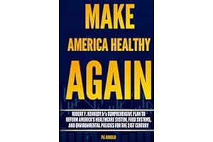 Make America Healthy Again: Robert F. Kennedy Jr.’s Comprehensive Plan to Reform America’s Healthcare System, Food Systems, and Environmental Policies for the 21st Century