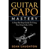 Guitar Capo Mastery: A Step-By-Step Guide To Using Your Capo Like A Pro (Acoustic Guitar)