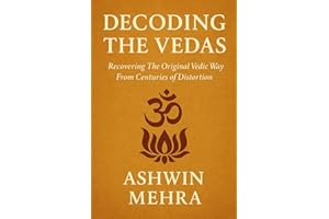 Decoding the Vedas: Recovering the Original Vedic Way From Centuries of Distortion