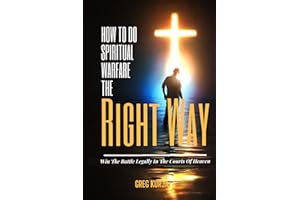 How To Do Spiritual Warfare The Right Way: Increase Your Effectiveness By Winning The Battle Legally First