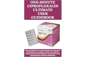 One-Minute Ciprofloxacin Ultimate User Guidebook: Guía completa de un minuto sobre los usos de la ciprofloxacina, sus dosis, 
