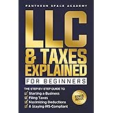 LLC & Taxes Explained for Beginners: The Ultimate Step-By-Step Guide to Starting a Business, Filing Taxes Correctly, Maximizing Deductions & Staying IRS-Compliant