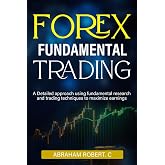 Forex Fundamental Trading: A Detailed Approach Using Fundamental Research And Trading Techniques To Maximize Earnings (This Book Also Comes With Access To Video Course On Forex Technical Analysis)