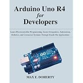 Arduino Uno R4 for Developers: Learn Microcontroller Programming, Sensor Integration, Automation, Robotics, and Connected Systems Through Hands-On ... Today, Professional Tomorrow in Tech)