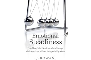 Emotional Steadiness: How Thoughtful, Sensitive Adults Manage Their Emotions Without Being Ruled by Them