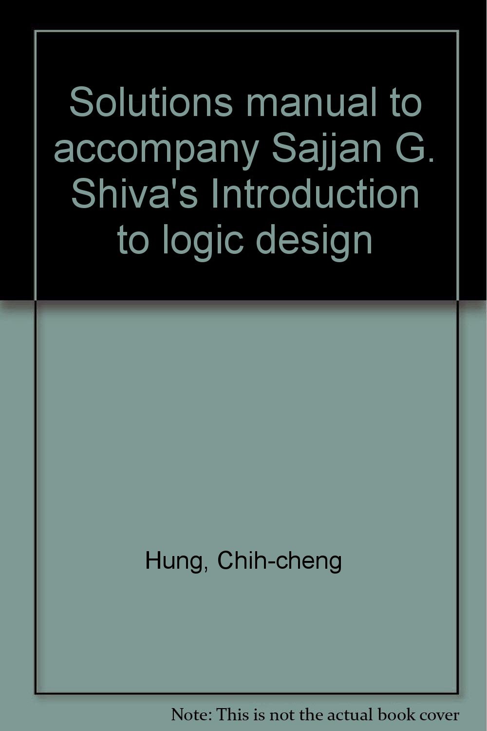 Solutions manual to accompany Sajjan G. Shiva's Introduction to logic design:  Chih-cheng Hung: 9780673494160: Amazon.com: Books