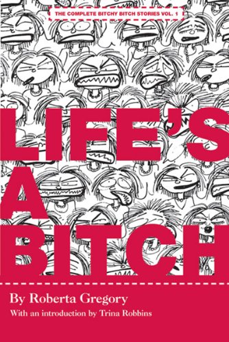 Life's A Bitch (The Complete Bitchy Bitch Stories) by Roberta Gregory