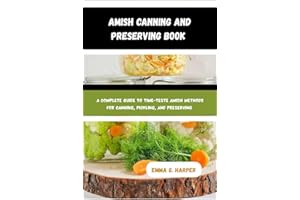AMISH CANNING AND PRESERVING BOOK: A Complete Guide to Time-Tested Amish Methods for Canning, Pickling, and Preserving